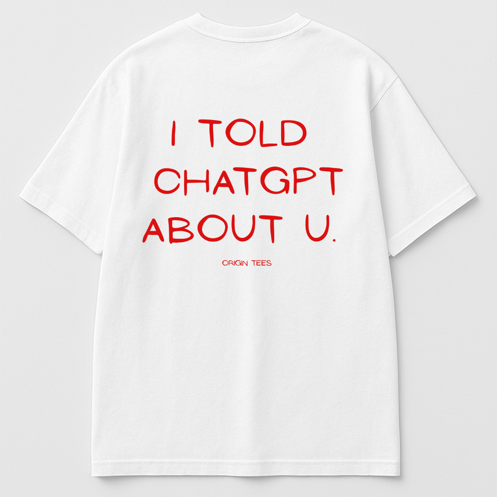 Internet Humor Tee – I Told ChatGPT About You