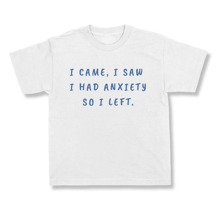 I CAME, I SAW I HAD ANXIETY SO I LEFT.