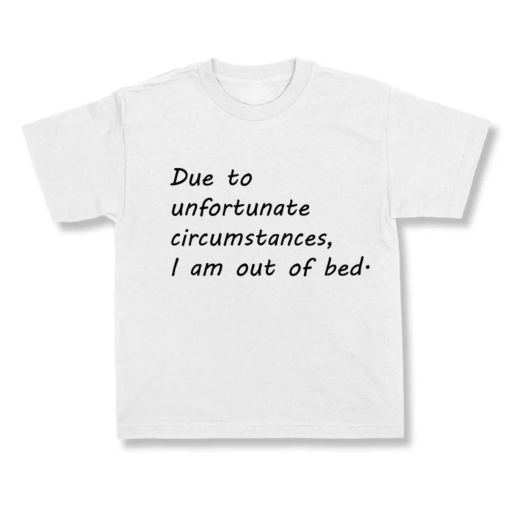 Due To Unfortunate Circumstances, I am Out Of Bed.
