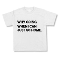 Why Go Big When I Can Just Go Home.
